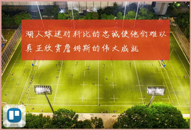 湖人球迷对科比的忠诚使他们难以真正欣赏詹姆斯的伟大成就