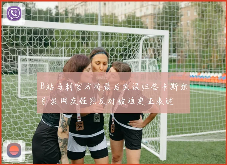B站马刺官方将最后失误归咎卡斯尔引发网友强烈反对被迫更正表述