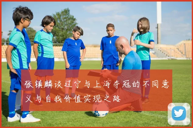 张镇麟谈辽宁与上海夺冠的不同意义与自我价值实现之路