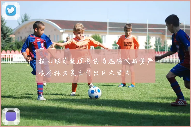 核心球员接连受伤马威感叹局势严峻格林为复出付出巨大努力