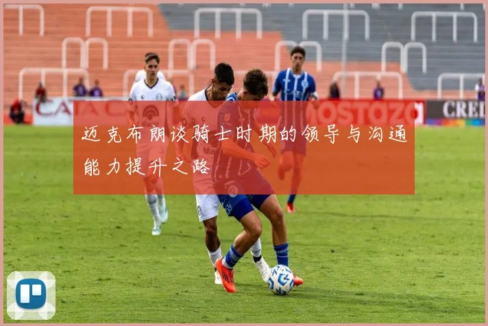 迈克布朗谈骑士时期的领导与沟通能力提升之路