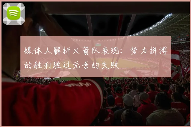 媒体人解析火箭队表现：努力拼搏的胜利胜过无奈的失败