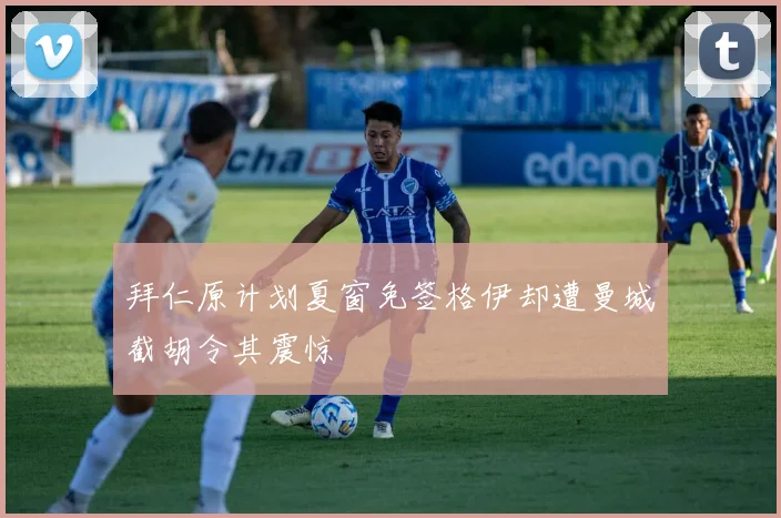 拜仁原计划夏窗免签格伊却遭曼城截胡令其震惊