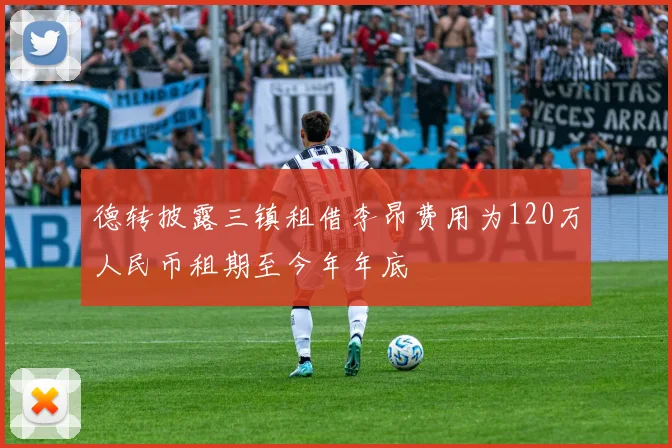 德转披露三镇租借李昂费用为120万人民币租期至今年年底