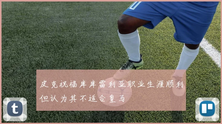 皮克祝福库库雷利亚职业生涯顺利但认为其不适合皇马