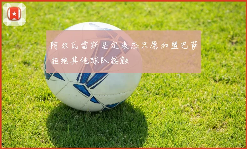 阿尔瓦雷斯坚定表态只愿加盟巴萨拒绝其他球队接触