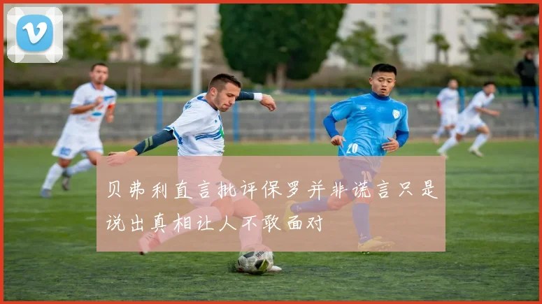 贝弗利直言批评保罗并非谎言只是说出真相让人不敢面对