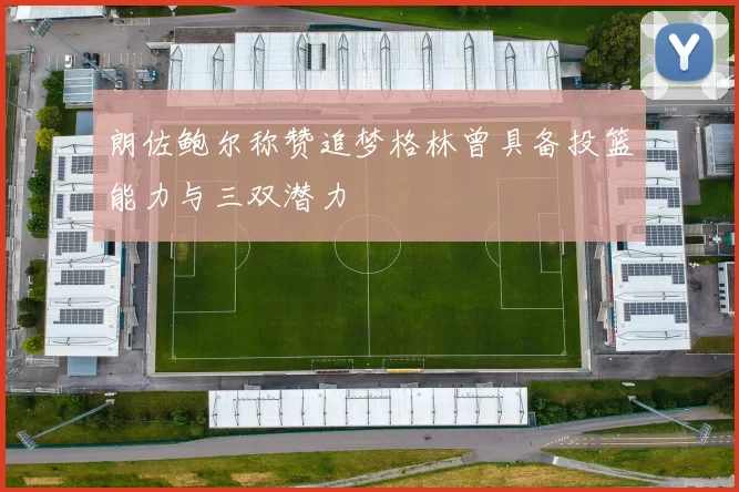朗佐鲍尔称赞追梦格林曾具备投篮能力与三双潜力