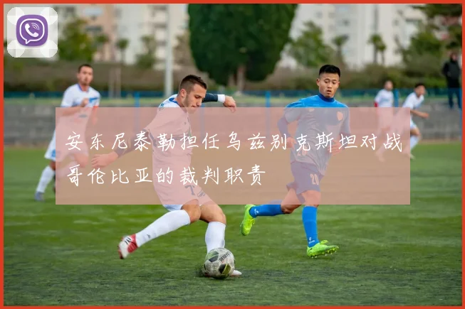 安东尼泰勒担任乌兹别克斯坦对战哥伦比亚的裁判职责