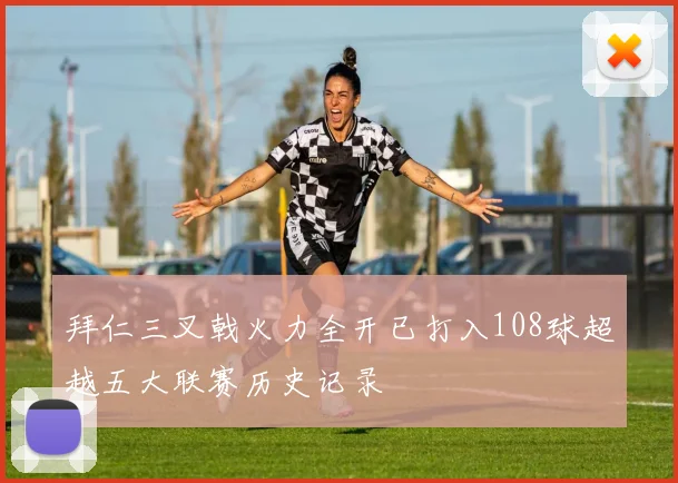 拜仁三叉戟火力全开已打入108球超越五大联赛历史记录
